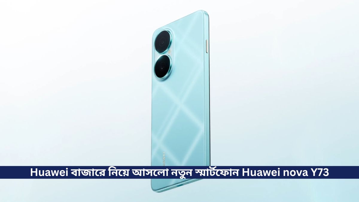 Huawei  বাজারে নিয়ে আসলো নতুন স্মার্টফোন Huawei nova Y73, 6620 mAh ব্যাটারি সহ