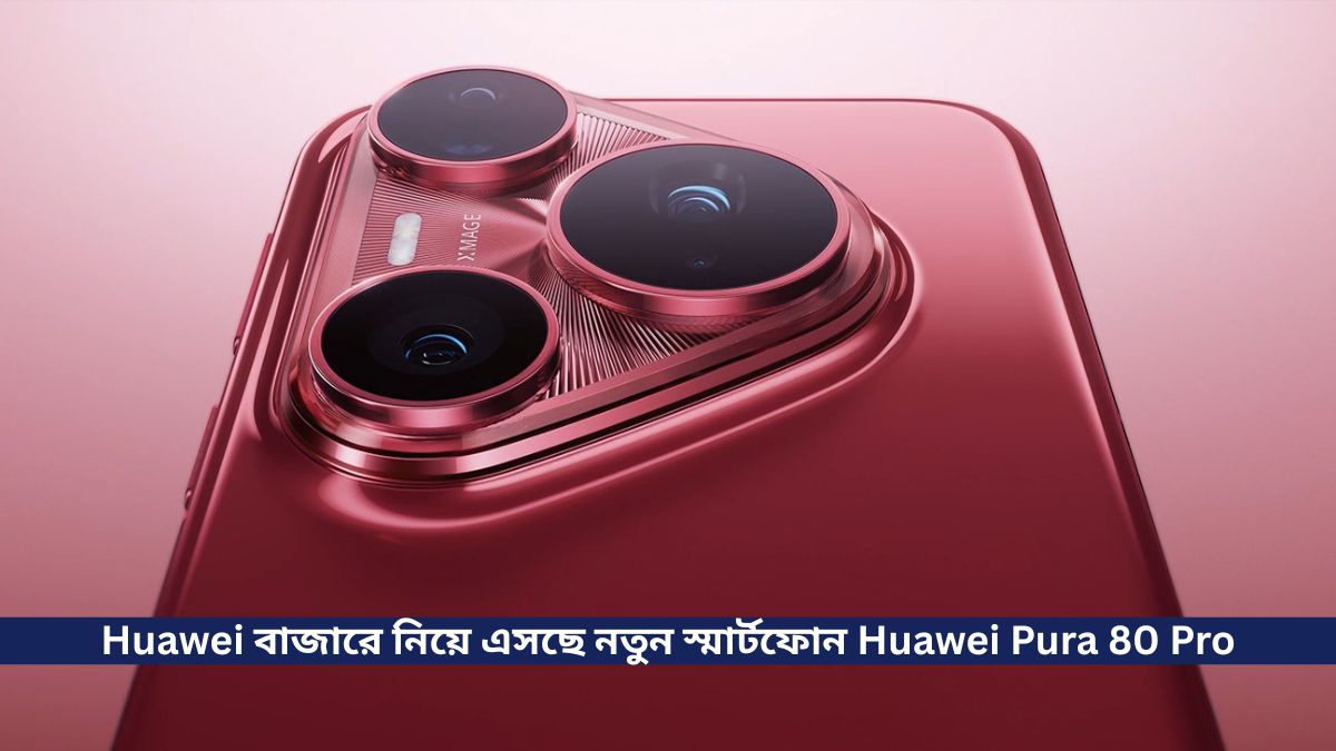 Huawei বাজারে নিয়ে এসছে নতুন স্মার্টফোন Huawei Pura 80 Pro, সাথে ক্যামেরা রয়েছে 50, 40, 48 মেগাপিক্সেল