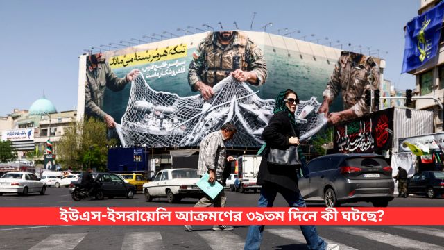 ইরান যুদ্ধ: ইউএস-ইসরায়েলি আক্রমণের ৩৯তম দিনে কী ঘটছে?