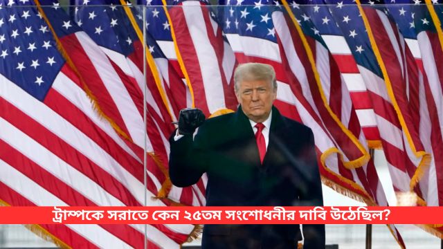 ট্রাম্পকে সরাতে কেন ২৫তম সংশোধনীর দাবি উঠেছিল? জেনে নিন বিস্তারিত