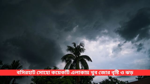 বসিরহাট সোহো কয়েকটি এলাকায় খুব জোর বৃষ্টি ও ঝড় হয়েছে